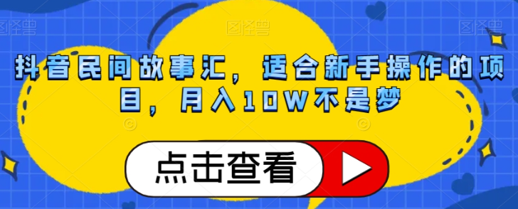 抖音民间故事汇,适合新手操作的项目,月入10W不是梦【揭秘】-最全资源库