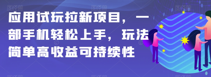 应用试玩拉新项目，一部手机轻松上手，玩法简单高收益可持续性【揭秘】-最全资源库