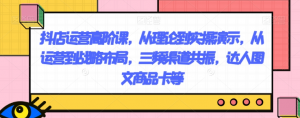 抖店运营高阶课，从理论到实操演示，从运营到战略布局，三频渠道共振，达人图文商品卡等-最全资源库