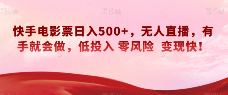 快手电影票日入500+,无人直播,有手就会做,低投入零风险变现快!【揭秘】-最全资源库