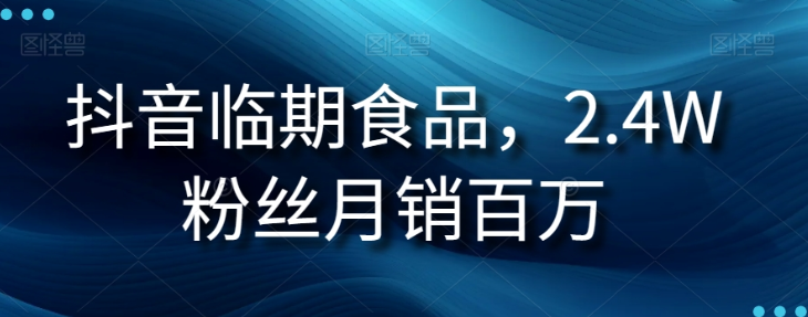 抖音临期食品项目,2.4W粉丝月销百万【揭秘】-最全资源库