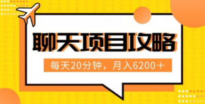 聊天项目最新玩法，每天20分钟，月入6200＋，附详细实操流程解析（六节课）【揭秘】-最全资源库