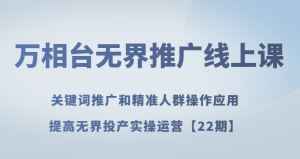 万相台无界推广线上课关键词推广和精准人群操作应用，提高无界投产实操运营【22期】-最全资源库