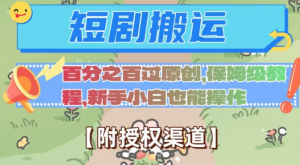 无脑短剧搬运百分之百过原创，保姆级教程【附授权渠道】【揭秘】-最全资源库