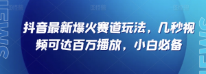 抖音最新爆火赛道玩法,几秒视频可达百万播放,小白必备(附素材)【揭秘】-最全资源库
