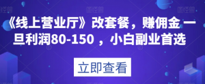 《线上营业厅》改套餐，赚佣金一旦利润80-150，小白副业首选【揭秘】-最全资源库
