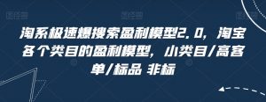 淘系极速爆搜索盈利模型2.0，淘宝各个类目的盈利模型，小类目/高客单/标品 非标-最全资源库