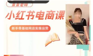 景景小红书电商新手实操课程，新手零基础网店实操运营-最全资源库