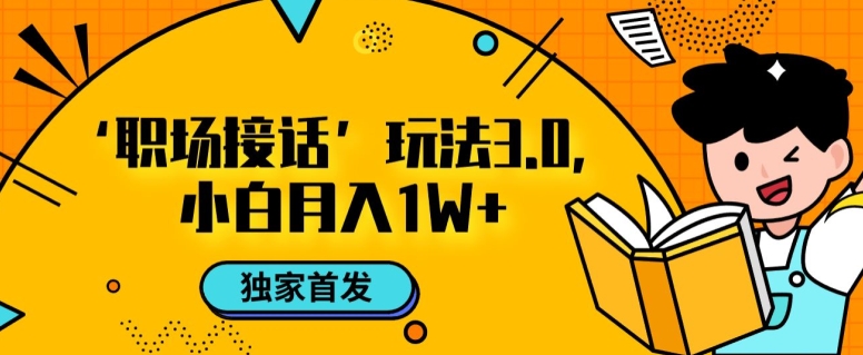 职场接话3.0玩法，小白易上手，暴力变现月入1w【揭秘】-最全资源库