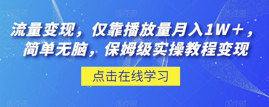 流量变现，仅靠播放量月入1W＋，简单无脑，保姆级实操教程【揭秘】-最全资源库