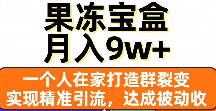 果冻宝盒,一个人在家打造群裂变,实现精准引流,达成被动收入,月入9w+-最全资源库