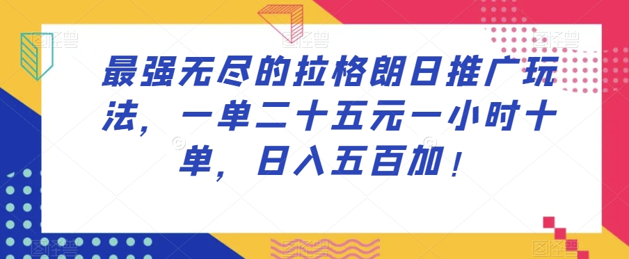 最强无尽的拉格朗日推广玩法，一单二十五元一小时十单，日入五百加！-最全资源库