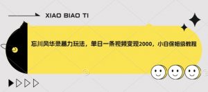 忘川风华录暴力玩法，单日一条视频变现2000，小白保姆级教程【揭秘】-最全资源库