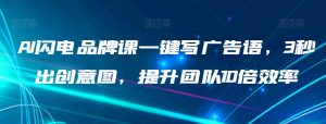 AI闪电品牌课一键写广告语,3秒出创意图,提升团队10倍效率-最全资源库