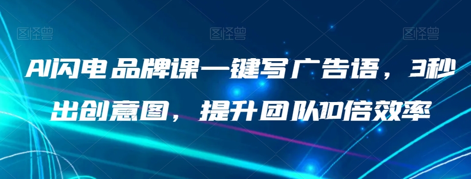 AI闪电品牌课一键写广告语,3秒出创意图,提升团队10倍效率-最全资源库