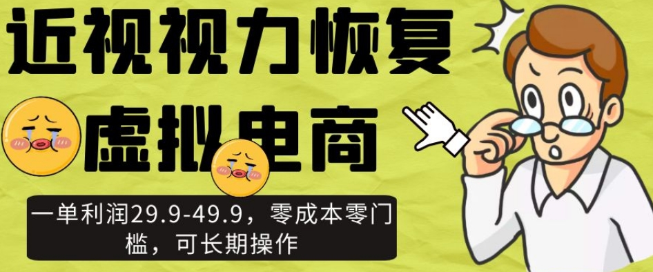 近视视力恢复虚拟电商，一单利润29.9-49.9，零成本零门槛，可长期操作【揭秘】-最全资源库