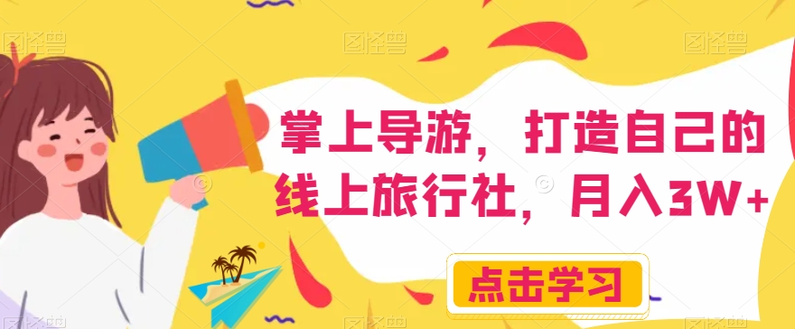 掌上导游,打造自己的线上旅行社,月入3W+【揭秘】-最全资源库
