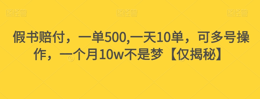 假书赔付,一单500,一天10单,可多号操作,一个月10w不是梦【仅揭秘】-最全资源库