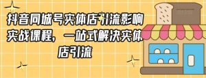 抖音同城号实体店引流营销实战课程，一站式解决实体店引流-最全资源库