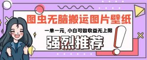 图虫无脑搬运图片壁纸，一单一元，小白可做收益无上限【揭秘】-最全资源库