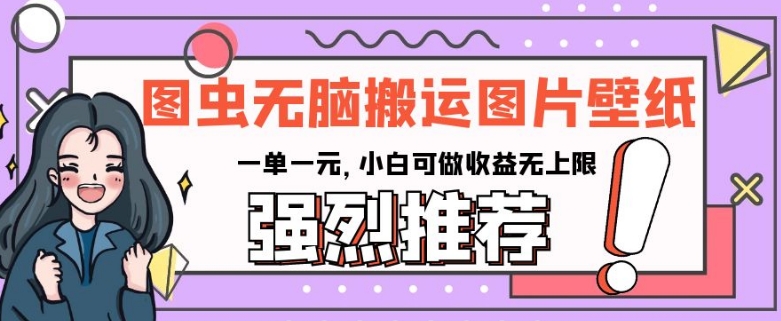 图虫无脑搬运图片壁纸,一单一元,小白可做收益无上限【揭秘】-最全资源库