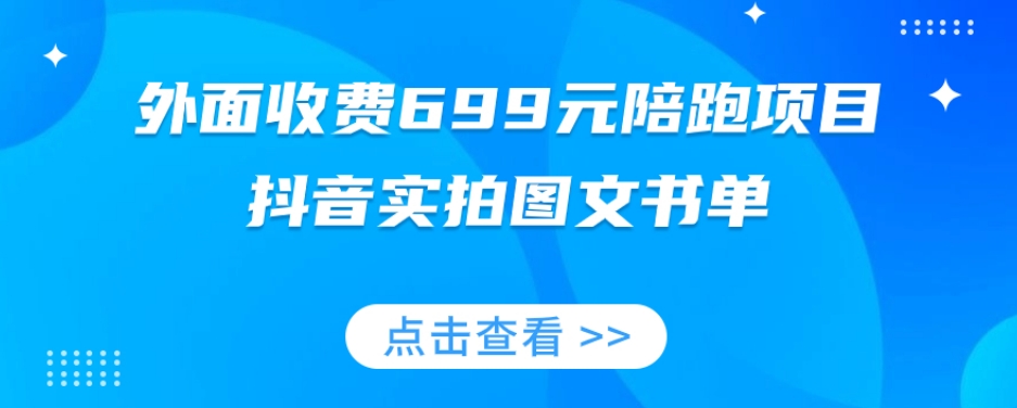 外面收费699元陪跑项目，抖音实拍图文书单，图文带货全攻略-最全资源库