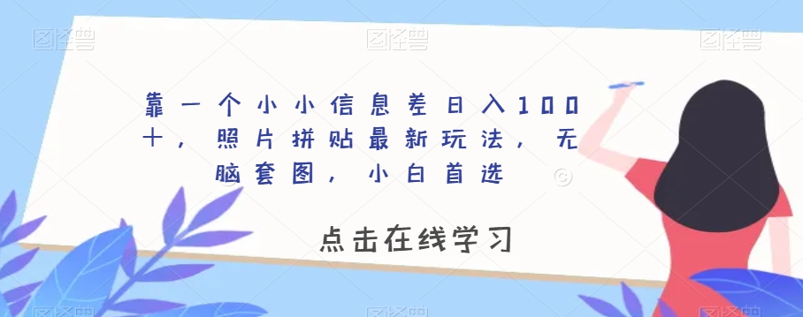 靠一个小小信息差日入100＋，照片拼贴最新玩法，无脑套图，小白首选【揭秘】-最全资源库
