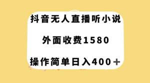 抖音无人直播听小说，外面收费1580，操作简单日入400+【揭秘】-最全资源库