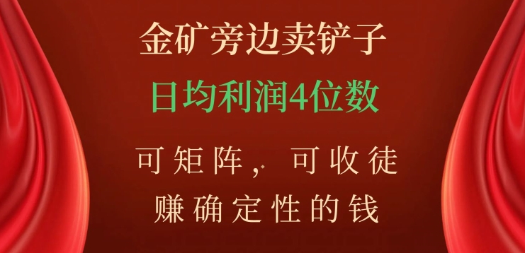 金矿旁边卖铲子，赚确定性的钱，可矩阵，可收徒，日均利润4位数【揭秘】-最全资源库