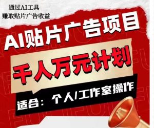 AI贴片广告项目,单人日收益300–1000,工作室矩阵操作收益更高-最全资源库
