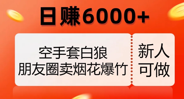 空手套白狼,朋友圈卖烟花爆竹,日赚6000+【揭秘】-最全资源库