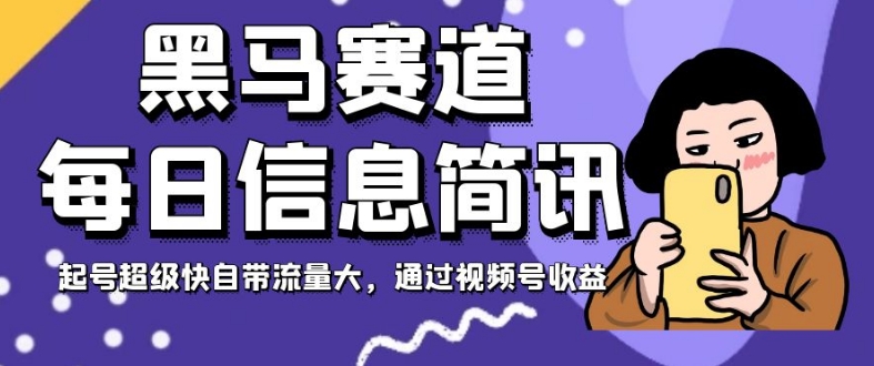 黑马赛道每日信息简讯,起号超级快自带流量大,通过视频号收益【揭秘】-最全资源库