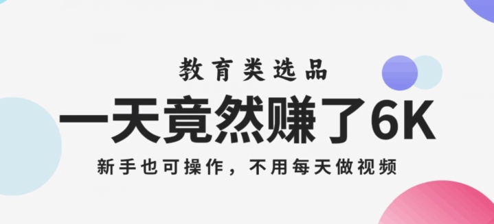 一天竟然赚了6000多,教育类选品,新手也可操作,更不用每天做短视频【揭秘】-最全资源库