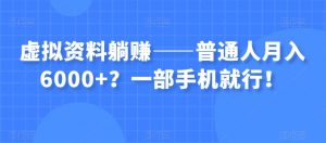虚拟资料躺赚——普通人月入6000+?一部手机就行!-最全资源库
