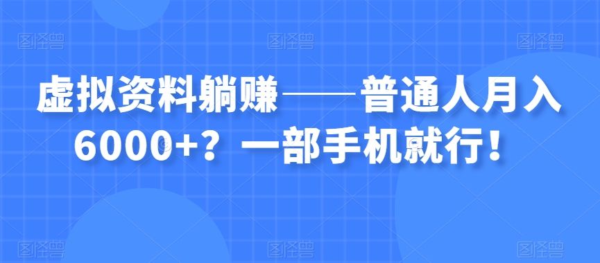 虚拟资料躺赚——普通人月入6000+?一部手机就行!-最全资源库