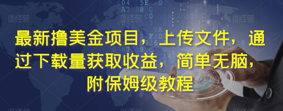 最新撸美金项目，上传文件，通过下载量获取收益，简单无脑，附保姆级教程【揭秘】-最全资源库