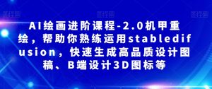 AI绘画进阶课程-2.0机甲重绘，帮助你熟练运用stabledifusion，快速生成高品质设计图稿、B端设计3D图标等-最全资源库
