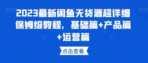 2023最新闲鱼无货源超详细保姆级教程，基础篇+产品篇+运营篇-最全资源库