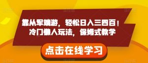 靠从军端游，轻松日入三四百！冷门懒人玩法，保姆式教学【揭秘】-最全资源库