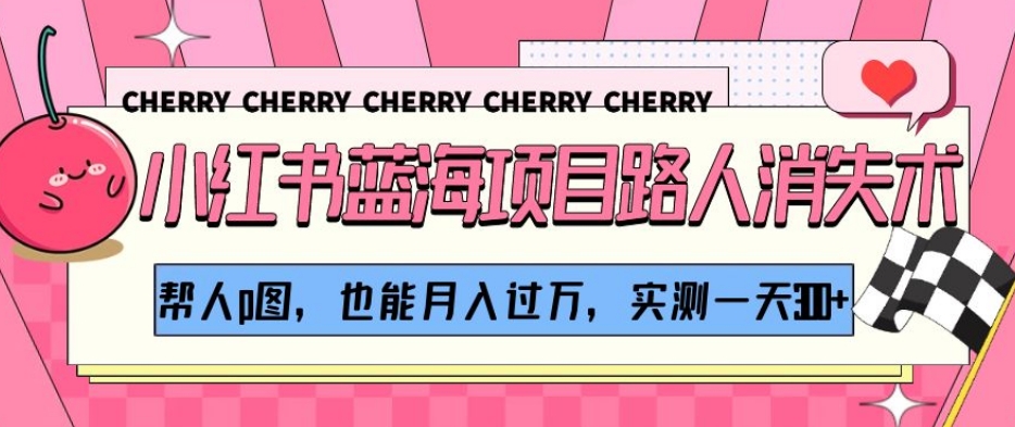 小红书蓝海项目路人消失术,帮人p图,也能月入过万,实测一天300+【揭秘】-最全资源库