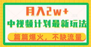 中视频计划全新玩法,月入2w+,收益稳定,几分钟一个作品,小白也可入局【揭秘】-最全资源库
