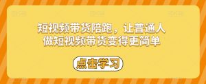 短视频带货陪跑，让普通人做短视频带货变得更简单-最全资源库