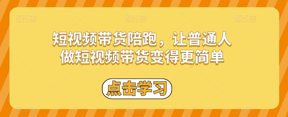短视频带货陪跑，让普通人做短视频带货变得更简单-最全资源库