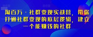 淘百万·社群变现实战营，带你打通社群变现的底层逻辑，建立一个能赚钱的社群-最全资源库