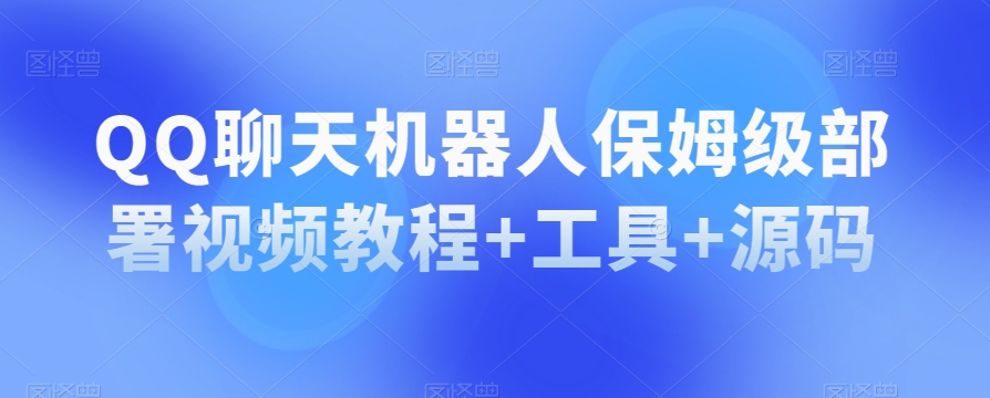 QQ聊天机器人保姆级部署视频教程+工具+源码-最全资源库