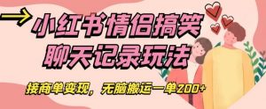 小红书情侣搞笑聊天记录玩法，接商单变现，无脑搬运一单200+【揭秘】-最全资源库
