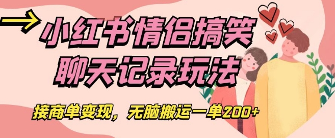 小红书情侣搞笑聊天记录玩法,接商单变现,无脑搬运一单200+【揭秘】-最全资源库