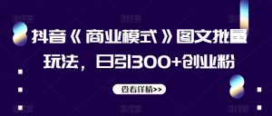 抖音《商业模式》图文批量玩法，日引300+创业粉【揭秘】-最全资源库