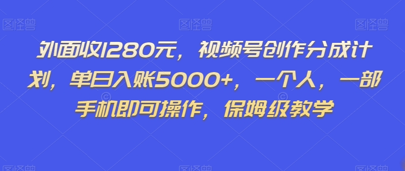 外面收1280元,视频号创作分成计划,单日入账5000+,一个人,一部手机即可操作,保姆级教学【揭秘】-最全资源库