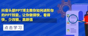 抖音头部PPT博主教你如何进阶你的PPT技能，让你做得快，看得快，少改稿，高颜值-最全资源库